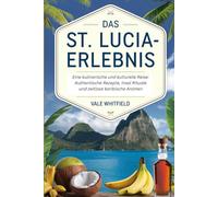 Das St. Lucia-Erlebnis: Eine kulinarische und kulturelle Reise: Authentische Rezepte, Insel Rituale und zeitlose karibische Aromen