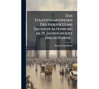 Das Staatsfinanzwesen Des Herzogtums Sachsen-altenburg Im 19. Jahrhundert [microform] ..