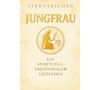 Das Sternzeichen Jungfrau: Ein Leitfaden zur Selbstreflexion und Persönlichkeitsentwicklung (Die 12 Sternzeichen - Leitfäden zur Selbstreflexion)