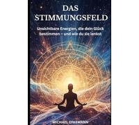 DAS STIMMUNGSFELD: Unsichtbare Energien, die dein Glück bestimmen - und wie du sie lenkst