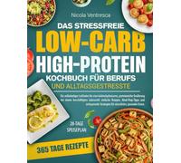 DAS STRESSFREIE LOW-CARB-HIGH-PROTEIN KOCHBUCH FÜR BERUFS UND ALLTAGSGESTRESSTE