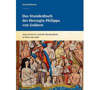Das Stundenbuch der Herzogin Philippa von Geldern: Jean Coene IV. und die Buchmalerei in Paris um 1500