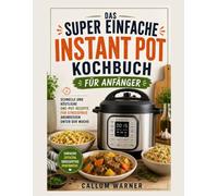DAS SUPER EINFACHE INSTANT-POT-KOCHBUCH FÜR ANFÄNGER: SCHNELLE UND LECKERE EINTOPF-REZEPTE FÜR STRESSFREIE MAHLZEITEN UNTER DER WOCHE