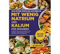 Das Super Einfache Kochbuch Mit Wenig Natrium Und Kalium Für Senioren: Herzgesunde und nierenschonende Rezepte für ältere Erwachsene zur ... Nierenfunktion und für ein würdiges Altern