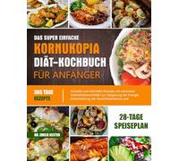 DAS SUPER EINFACHE KORNUKOPIA-DIÄT-KOCHBUCH FÜR ANFÄNGER: Schnelle und nahrhafte Rezepte mit saisonalen Vollwertlebensmitteln zur Steigerung der ... und Vereinfachung gesunder Ernährung