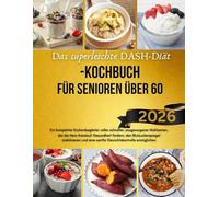 Das superleichte DASH-Diät-Kochbuch für Senioren über 60: Ein kompletter Küchenbegleiter voller schneller, ausgewogener Mahlzeiten, die die ... und eine sanfte Gewichtskontrolle ermögliche
