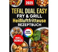 Das Tefal Dual Easy Fry & Grill Heißluftfritteuse Rezeptbuch: Das ultimative Kochbuch mit leckeren, einfachen und schnellen Rezepten für Ihren Tefal Airfryer | inkl. Nährwertangaben & Bonus