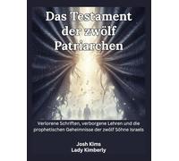 Das Testament der zwölf Patriarchen: Verlorene Schriften, verborgene Lehren und die prophetischen Geheimnisse der zwölf Söhne Israels