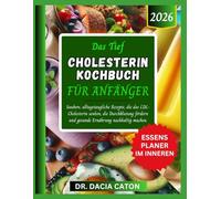 DAS TIEF CHOLESTERIN KOCHBUCH FÜR ANFÄNGER: saubere, alltagstaugliche Rezepte, die das LDL-Cholesterin senken, die Durchblutung fördern und gesunde Ernährung nachhaltig machen.