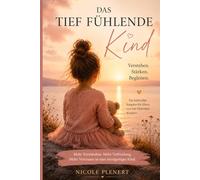 Das tief fühlende Kind: Wie Eltern sensible Kinder verstehen, begleiten und emotional stärken