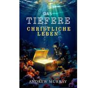 Das Tiefere Christliche Leben -- Der christliche Klassiker von Andrew Murray auf Deutsch (Andrew Murrays Glaubensleben)