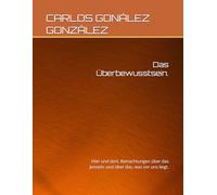 Das Überbewusstsein.: Hier und dort. Betrachtungen über das Jenseits und über das, was vor uns liegt.