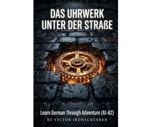 Das Uhrwerk unter der Straße: A Bilingual German-English Graded Reader for Beginners: An Immersive Adventure Story for Language Learning (Level A1-A2)