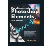 Das ultimative Adobe Photoshop Elements 2026 Handbuch: Ein umfassendes Handbuch für Anfänger und Experten zur Beherrschung von generativer KI, ... und Cloud-Organisation für Windows & Mac