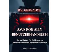 DAS ULTIMATIVE ASUS ROG ALLY-BENUTZERHANDBUCH: Ein Leitfaden für Anfänger zur Beherrschung des Handheld-Gamings