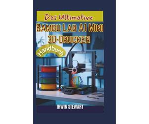 Das ultimative Bambu Lab A1 Mini 3D-Drucker-Handbuch: Vom Auspacken bis zur Beherrschung von Mehrfarbeneffekten: Der vollständige Einsteigerleitfaden ... der Hardware, Bambu Studio und AMS Lite