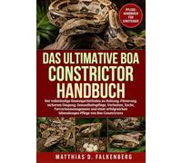 DAS ULTIMATIVE BOA-CONSTRICTOR-HANDBUCH: Der vollständige Einsteigerleitfaden zu Haltung, Fütterung, sicherem Umgang, Gesundheitspflege, Verhalten, ... lebenslangen Pflege von Boa Constrictors