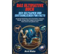 DAS ULTIMATIVE BUCH DER SELTSAMEN UND ERSTAUNLICHEN FUN FACTS: Neugierige Geheimnisse, bizarre Geschichte, verborgene Wunder, schräge, wilde, ... Fakten, die du kaum glauben wirst