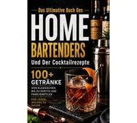 Das Ultimative Buch Des Home-Bartenders Und Der Cocktailrezepte: Tools & Techniken, 100+ Getränke von Klassikern bis zu Party- und Familiencocktails für jede Gelegenheit zu Hause