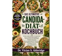 DAS ULTIMATIVE CANDIDA-DIÄT-KOCHBUCH: Einfache, leckere Rezepte mit wenig Zucker und ein 30-Tage-Ernährungsplan zur Unterstützung der Darmgesundheit, ... von zugesetztem Zucker und Aufbau nachhaltige