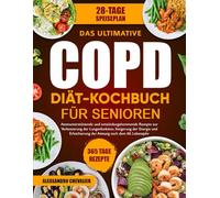 DAS ULTIMATIVE COPD-DIÄT-KOCHBUCH FÜR SENIOREN: Atemunterstützende und entzündungshemmende Rezepte zur Verbesserung der Lungenfunktion, Steigerung der ... der Atmung nach dem 60. Lebensjahr