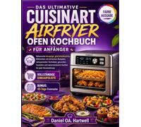 DAS ULTIMATIVE CUISINART AIRFRYER OFEN KOCHBUCH FÜR ANFÄNGER: Beherrsche knusprige, geschmacksreiche Mahlzeiten mit einfachen Rezepten, zeitsparenden ... narrensicherem Kochen für jede Veranstaltung