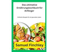 Das ultimative Ernährungskochbuch für Anfänger: Einfache Rezepte für ein gesundes Leben