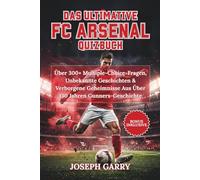 DAS ULTIMATIVE FC ARSENAL QUIZBUCH: Über 300+ Multiple-Choice-Fragen, Unbekannte Geschichten & Verborgene Geheimnisse Aus Über 130 Jahren Gunners-Geschichte