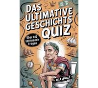 Das ultimative Geschichts Quiz: Teste dein Wissen mit über 400 spannenden Fragen rund um alle Epochen in der Geschichte