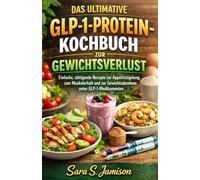 DAS ULTIMATIVE GLP-1- PROTEIN-KOCHBUCH ZUR GEWICHTSVERLUST: Einfache, sättigende Rezepte zur Appetitzügelung, zum Muskelerhalt und zur Gewichtsabnahme unter GLP-1- Medikamenten