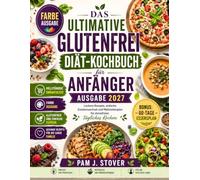 DAS ULTIMATIVE GLUTENFREI DIÄT-KOCHBUCH FÜR ANFÄNGER AUSGABE 2027: Leckere Rezepte, einfache Zutatenwechsel und Mahlzeitenplan für stressfreies tägliches Kochen