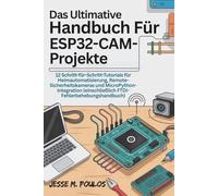 DAS ULTIMATIVE HANDBUCH FÜR ESP32-CAM-PROJEKTE: 12 Schritt-für-Schritt-Tutorials Heimautomatisierung, Remote-Sicherheitskameras MicroPython-Integration (einschließlich FTDI-Fehlerbehebungshandbuch)