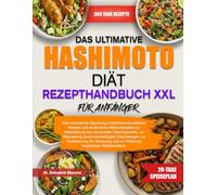 DAS ULTIMATIVE HASHIMOTO-DIÄT-REZEPTHANDBUCH XXL FÜR ANFÄNGER: Eine umfassende Sammlung schilddrüsenfreundlicher Rezepte und strukturierter ... Reduzierung autoimmunbedingter Entzündu...