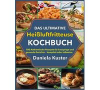 Das Ultimative Heißluftfritteuse Kochbuch: 100 Authentische Rezepte für knusprige und gesunde Gerichte - komplett oder teilweise.