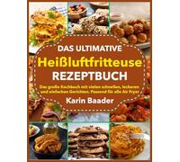 Das Ultimative Heißluftfritteuse Rezeptbuch: Das große Kochbuch mit vielen schnellen, leckeren und einfachen Gerichten. Passend für alle Air Fryer