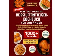 DAS ULTIMATIVE HEISSLUFTFRITTEUSEN-KOCHBUCH FÜR ANFÄNGER: 1000 Tage schnelle & gesunde Heißluftfritteusen-Rezepte mit 4-Wochen-Plan