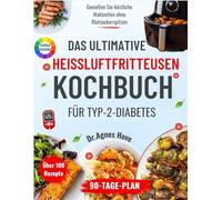 Das ultimative Heißluftfritteusen- Kochbuch für Typ- 2-Diabetes: Über 100 schnelle und schmackhafte Rezepte, um köstliche Mahlzeiten zu genießen, ohne ... - inklusive eines 90-Tage-Speiseplans.