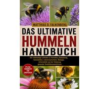DAS ULTIMATIVE HUMMELN-HANDBUCH: Der vollständige Leitfaden zu Verhalten, Bestäubung, Kolonieleben, Lebensraumschutz, Ökologie, Artenvielfalt und der Förderung gesunder Bestäuberpopulationen