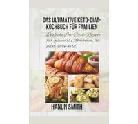 Das ultimative Keto-Diät-Kochbuch für Familien: Einfache Low-Carb-Rezepte für gesundes Abnehmen, die jeder lieben wird