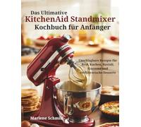 Das Ultimative KitchenAid Standmixer Kochbuch für Anfänger: Unschlagbare Rezepte für Brot, Kuchen, Ravioli, Eiscreme und verführerische Desserts | Neue 2026 Ausgabe