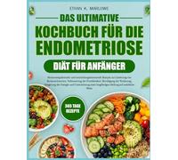 DAS ULTIMATIVE KOCHBUCH FÜR DIE ENDOMETRIOSE-DIÄT FÜR ANFÄNGER: Hormonregulierende und entzündungshemmende Rezepte zur Linderung von Beckenschmerzen, Verbesserung der Fruchtbarkeit, Beruhigung der