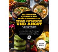 DAS ULTIMATIVE KOCHBUCH MIT ERNÄHRUNGSREZEPTEN GEGEN DEPRESSION UND ANGST FÜR ANFÄNGER: Ein unverzichtbarer Leitfaden für gehirngesunde Lebensmittel ... Wohlbefindens bei Depression, Angst...