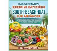 DAS ULTIMATIVE KOCHBUCH MIT REZEPTEN FÜR DIE SOUTH-BEACH-DIÄT FÜR ANFÄNGER: Einfache kohlenhydratarme Rezepte mit gesunden Fetten zur Förderung der ... Blutzuckers, Reduzierung von Heißhunger und U