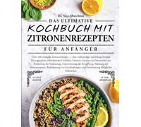DAS ULTIMATIVE KOCHBUCH MIT ZITRONENREZEPTEN FÜR ANFÄNGER: Über 100 einfache Zitronenrezepte - eine vollständige Sammlung frischer Zitrusgerichte, ... der Verdauung, Unterstützung der En....