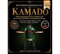 Das ultimative Kochbuch von KAMADO: Die Kunst des langsamen Garens, Räucherns und des Feuers mit 100 einfachen und authentischen Rezepten Zartes ... Fisch, Brot, Pizza, Gemüse und Desserts.