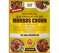 DAS ULTIMATIVE KOCHBUCH ZUR ERNÄHRUNG BEI MORBUS CROHN FÜR ANFÄNGER: Schonende, leicht verdauliche Mahlzeiten zur Verringerung von Schüben, zur ... Wiederherstellung der Kraft, zur Unterstütz