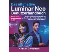 Das ultimative Luminar Neo Benutzerhandbuch: Schritt für Schritt Anleitung zur professionellen Bildbearbeitung mit detaillierten Illustrationen