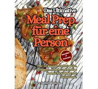 Das Ultimative Meal Prep für eine Person: Über 142 gesunde, erschwingliche, intelligente, einfache und günstige Rezepte für Anfänger und Alleinlebende.