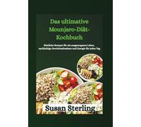 Das ultimative Mounjaro-Diät-Kochbuch: Köstliche Rezepte für ein ausgewogenes Leben, nachhaltige Gewichtsabnahme und Energie für jeden Tag