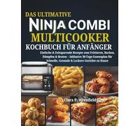 Das Ultimative Ninja Combi Multicooker Kochbuch: Einfache & Zeitsparende Rezepte zum Frittieren, Backen, Dämpfen & Braten Inklusive 30-Tage-Essensplan für Schnelle, Gesunde